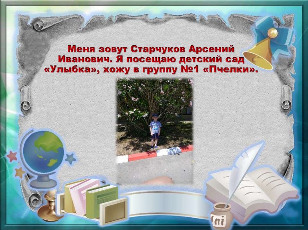Меня зовут Старчуков Арсений Иванович. Я посещаю детский сад «Улыбка», хожу в группу №1 «Пчелки».