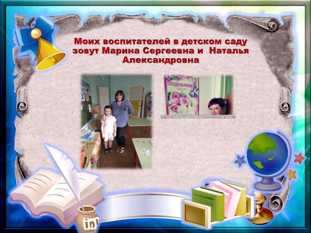 Моих воспитателей в детском саду зовут Марина Сергеевна и Наталья Александровна