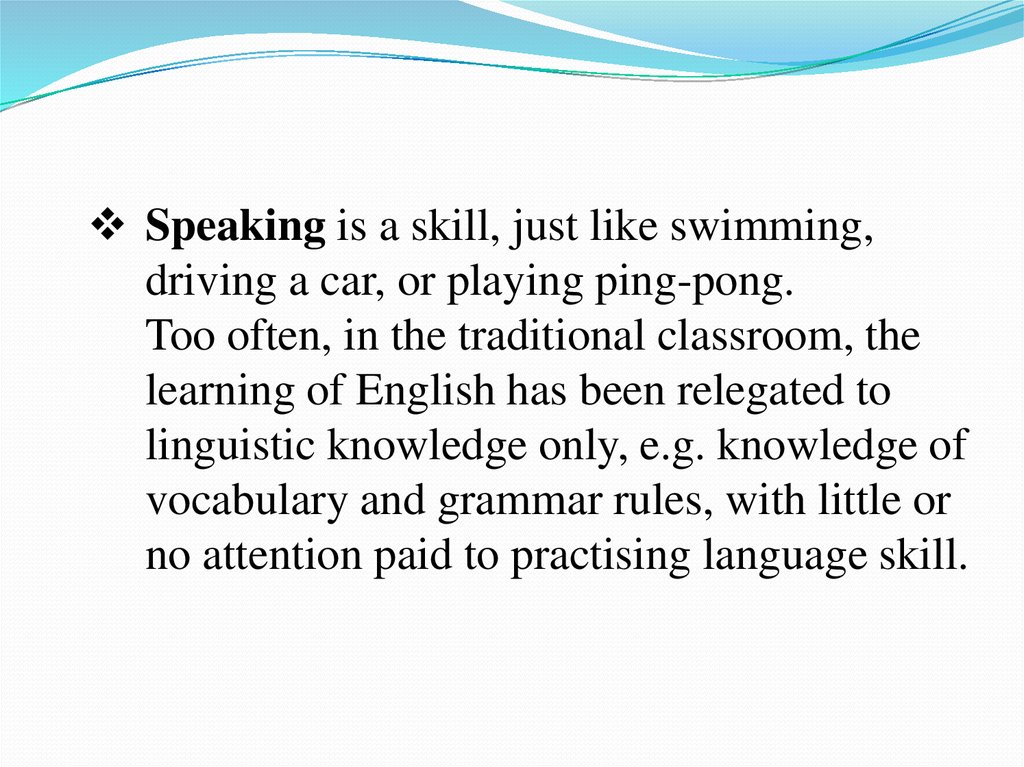 Speaking is a skill, just like swimming, driving a car, or playing ping-pong. Too often, in the traditional classroom, the