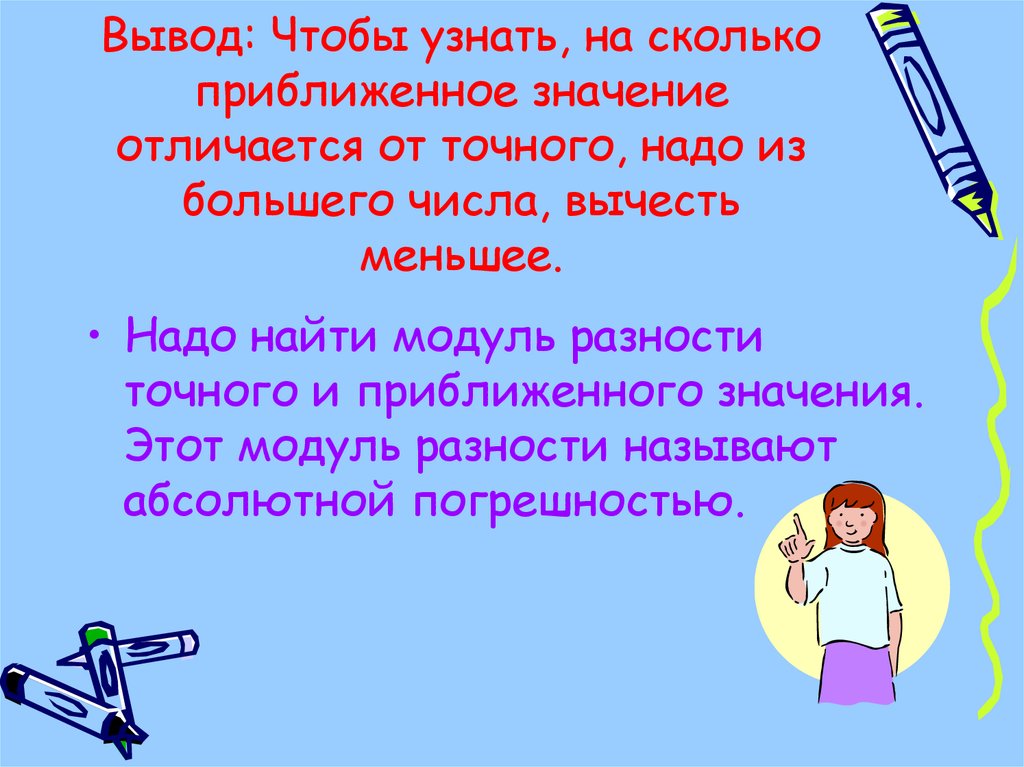 Абсолютный вывод. Если из большего числа вычтем меньшее то получим число. Насколько истинное значение отличается от приближенного. В классе 36 учеников - это точное или приближенное значение.