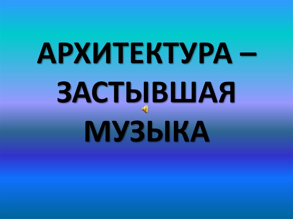 Застывшая музыка 5 класс. Архитектура застывшая музыка. Архитектура как музыка. Архитектура музыка в Камне.