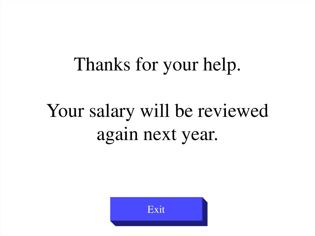 Thanks for your help. Your salary will be reviewed again next year.