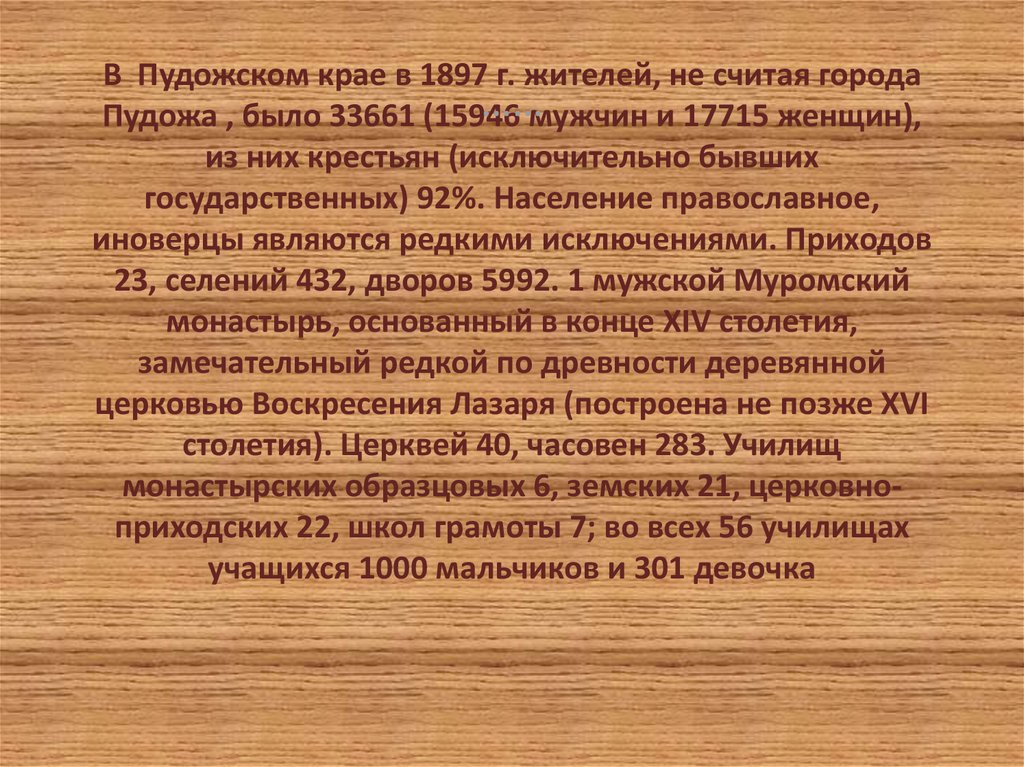 В Пудожском крае в 1897 г. жителей, не считая города Пудожа , было 33661 (15946 мужчин и 17715 женщин), из них крестьян