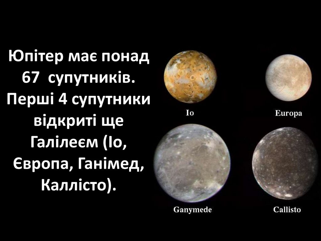 Юпітер має понад 67  супутників. Перші 4 супутники відкриті ще Галілеєм (Іо, Європа, Ганімед, Каллісто).