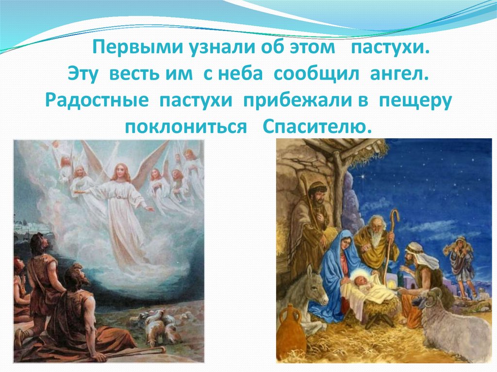 Первыми узнали об этом пастухи. Эту весть им с неба сообщил ангел. Радостные пастухи прибежали в пещеру поклониться Спасителю.