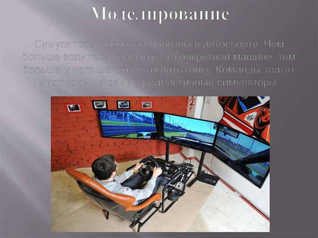 Моделирование Симуляторы особенно полезны в автоспорте. Чем больше водитель привыкнет к конкретной машине, тем больше у него