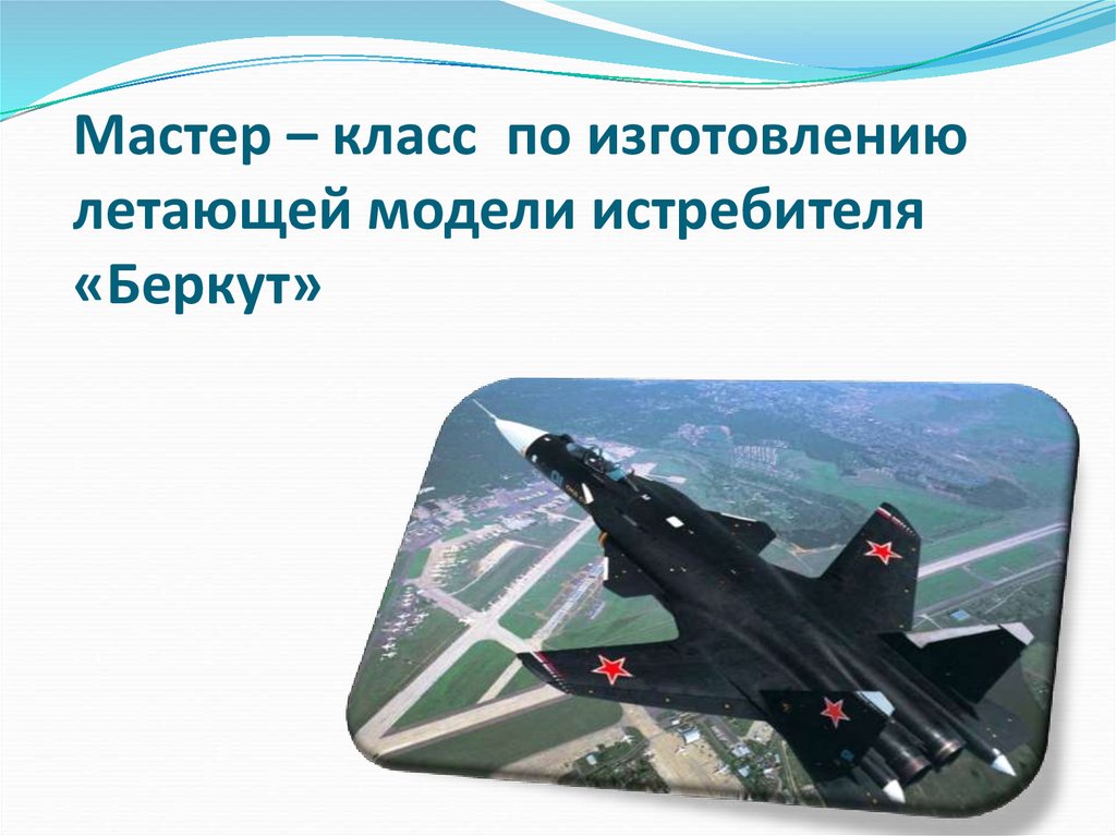 Мастер – класс по изготовлению летающей модели истребителя «Беркут»