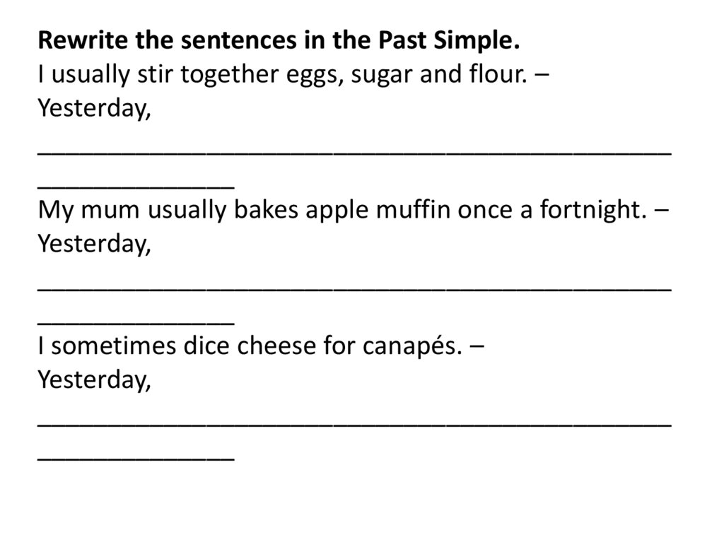 Rewrite the sentences in the Past Simple. I usually stir together eggs, sugar and flour. – Yesterday,