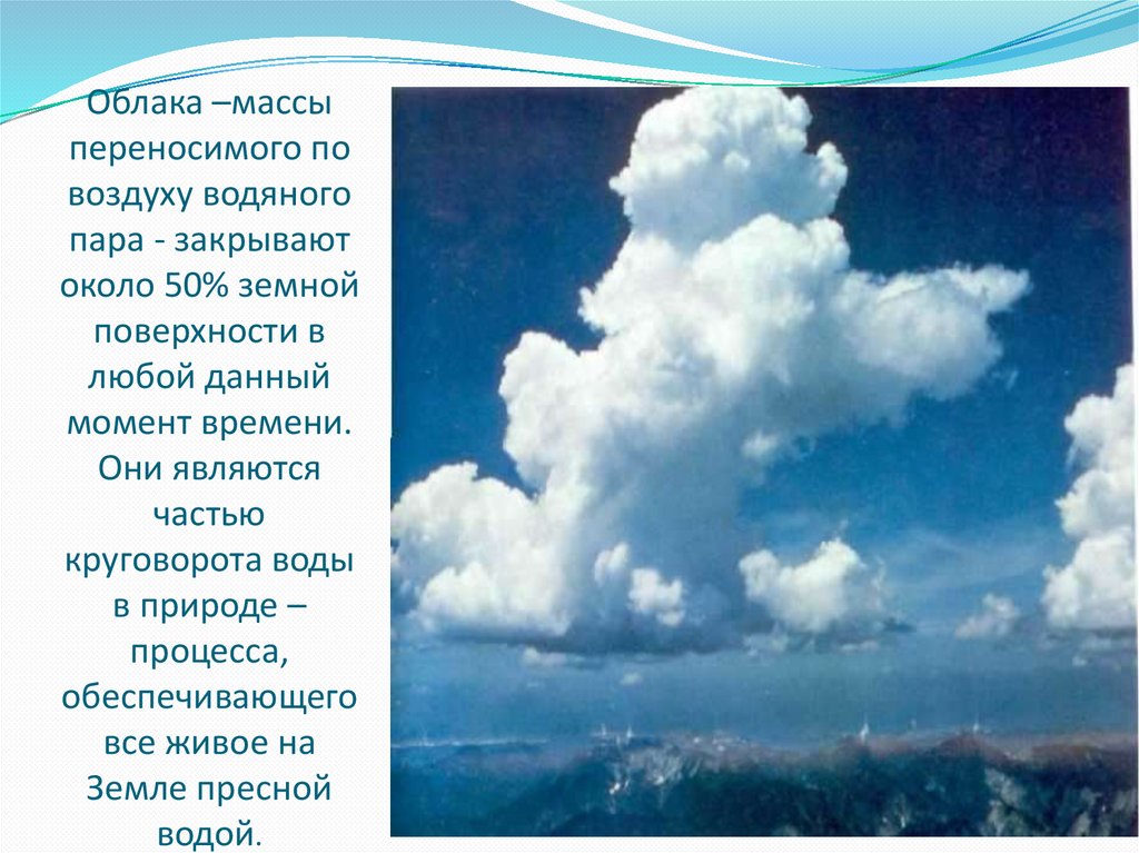 Облака –массы переносимого по воздуху водяного пара - закрывают около 50% земной поверхности в любой данный момент времени. Они