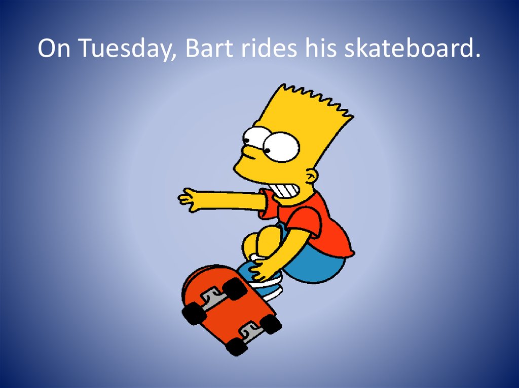 On Tuesday, Bart rides his skateboard.