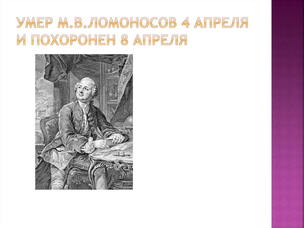 Умер М.В.ЛОМОНОСОВ 4 АПРЕЛЯ И ПОХОРОНЕН 8 АПРЕЛЯ