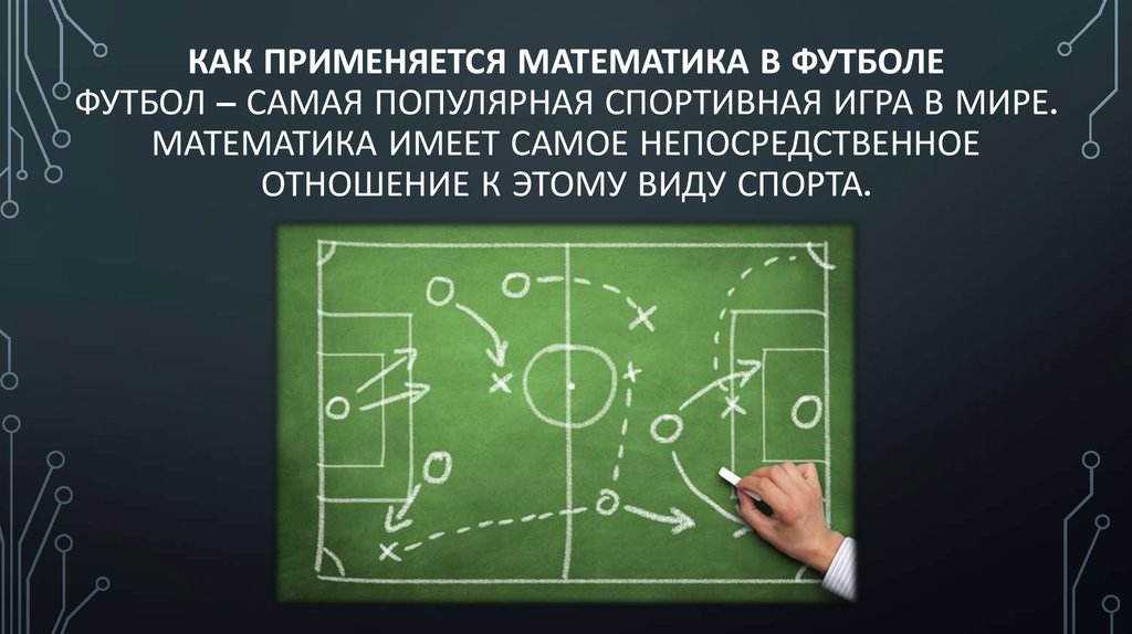 Как применяется математика в футболе Футбол – самая популярная спортивная игра в мире. Математика имеет самое непосредственное