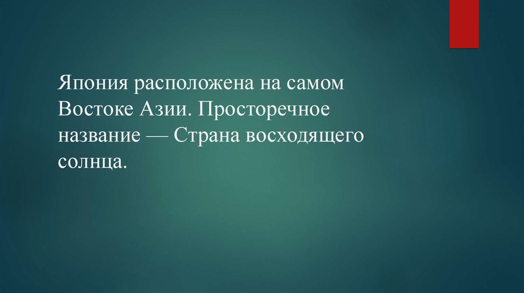 Япония расположена на самом Востоке Азии. Просторечное название — Страна восходящего солнца.