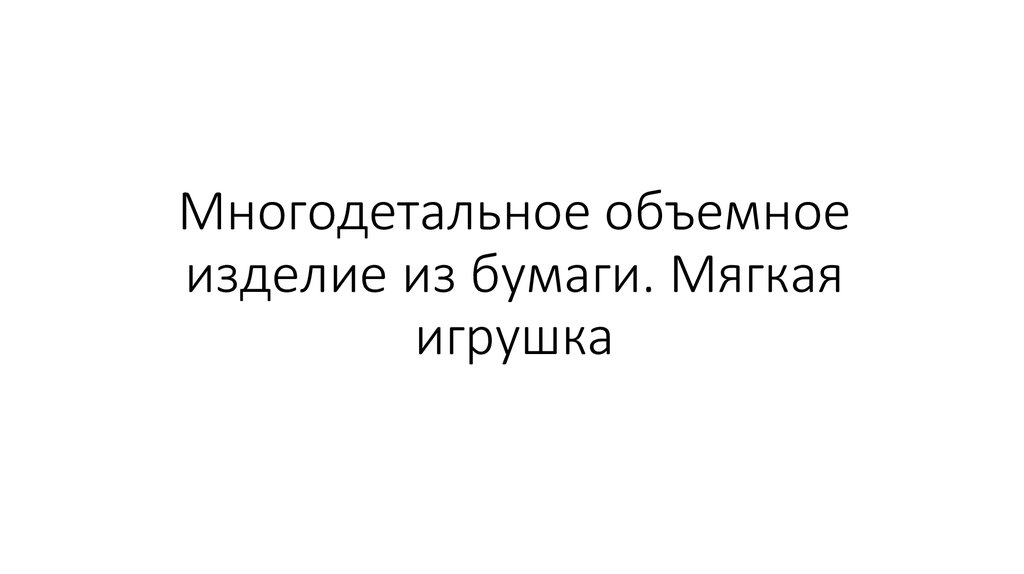 Многодетальное объемное изделие из бумаги. Мягкая игрушка