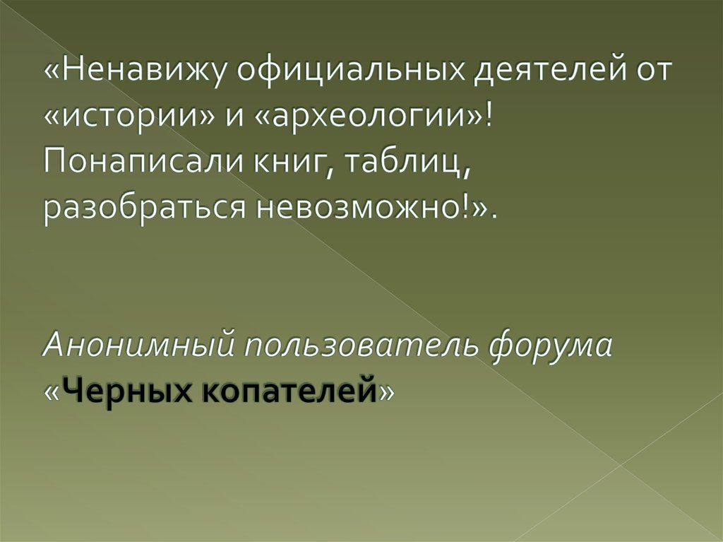 «Ненавижу официальных деятелей от «истории» и «археологии»! Понаписали книг, таблиц, разобраться невозможно!». Анонимный