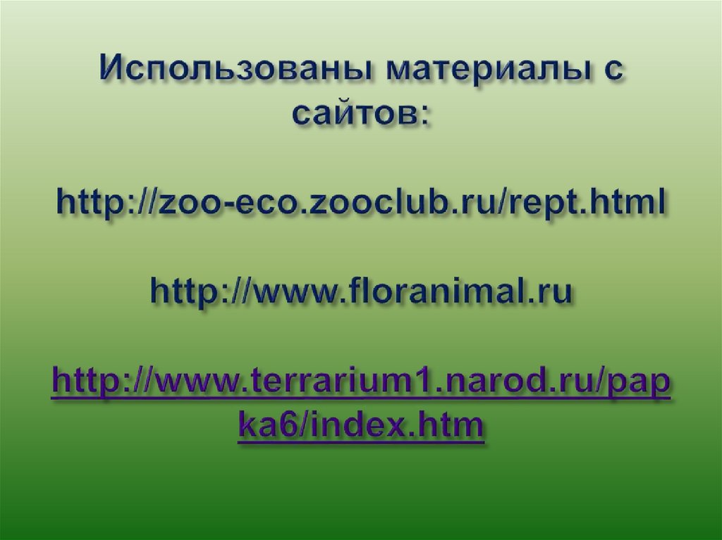 Использованы материалы с сайтов:   http://zoo-eco.zooclub.ru/rept.html   http://www.floranimal.ru  