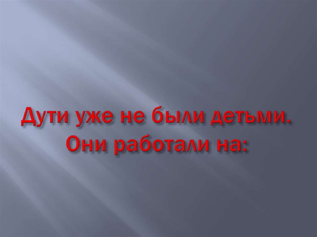 Дути уже не были детьми. Они работали на: