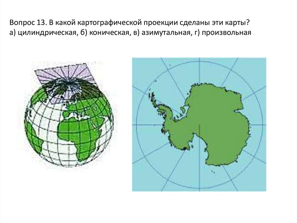 Вопрос 13. В какой картографической проекции сделаны эти карты? а) цилиндрическая, б) коническая, в) азимутальная, г)