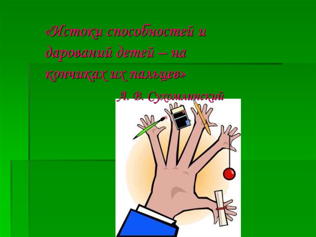 «Истоки способностей и дарований детей – на кончиках их пальцев» А. В. Сухомлинский