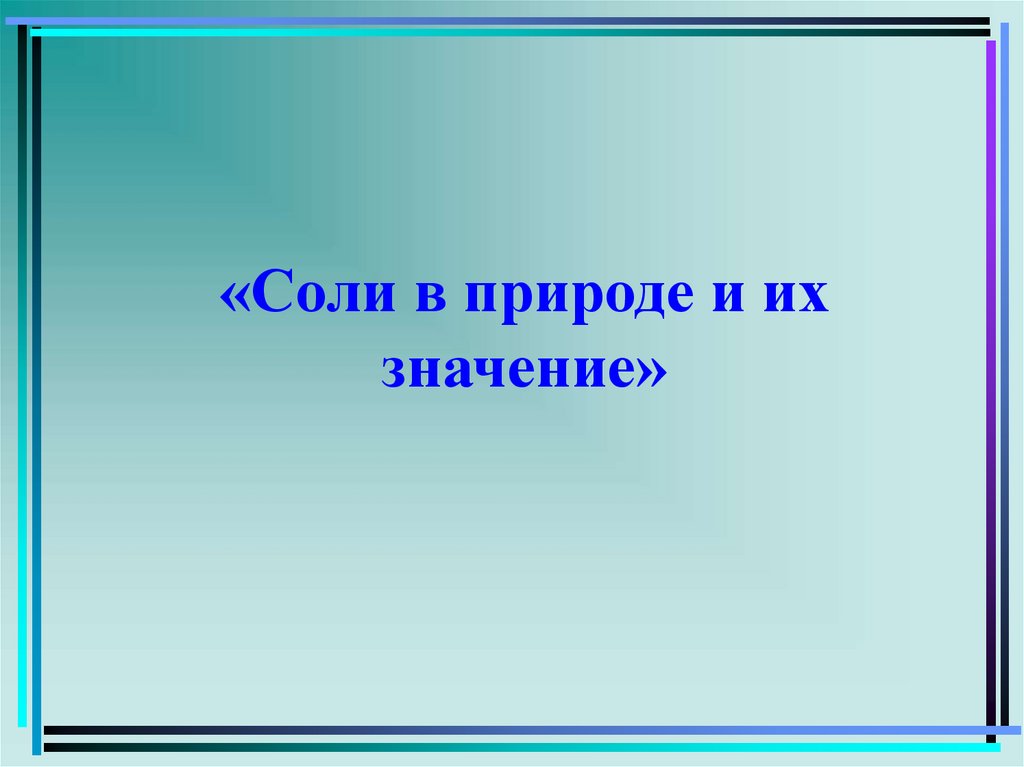 Соли в природе. Значение солей в природе. Значение соли в природе. Значение солей в природе и жизни человека. Смысл презентации.