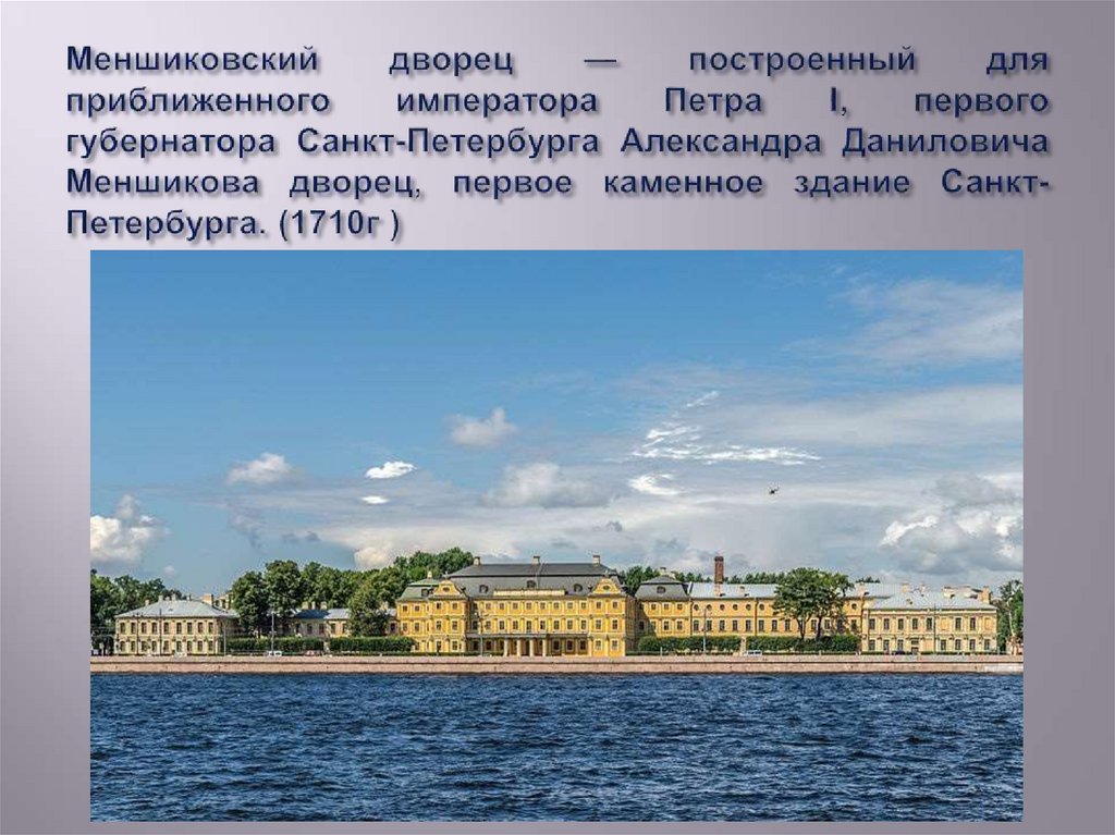 Меншиковский дворец — построенный для приближенного императора Петра I, первого губернатора Санкт-Петербурга Александра
