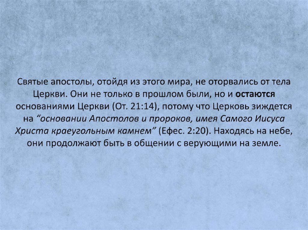 Святые апостолы, отойдя из этого мира, не оторвались от тела Церкви. Они не только в прошлом были, но и остаются основаниями