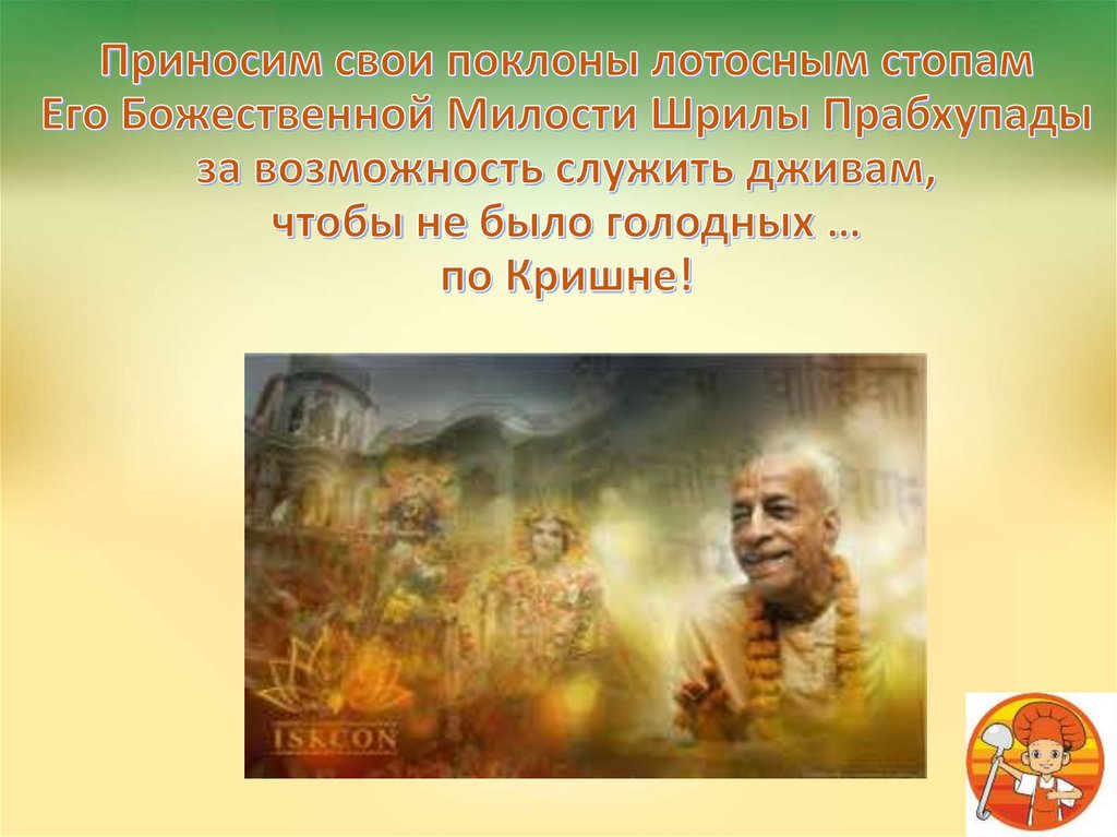 Приносим свои поклоны лотосным стопам Его Божественной Милости Шрилы Прабхупады за возможность служить дживам, чтобы не было