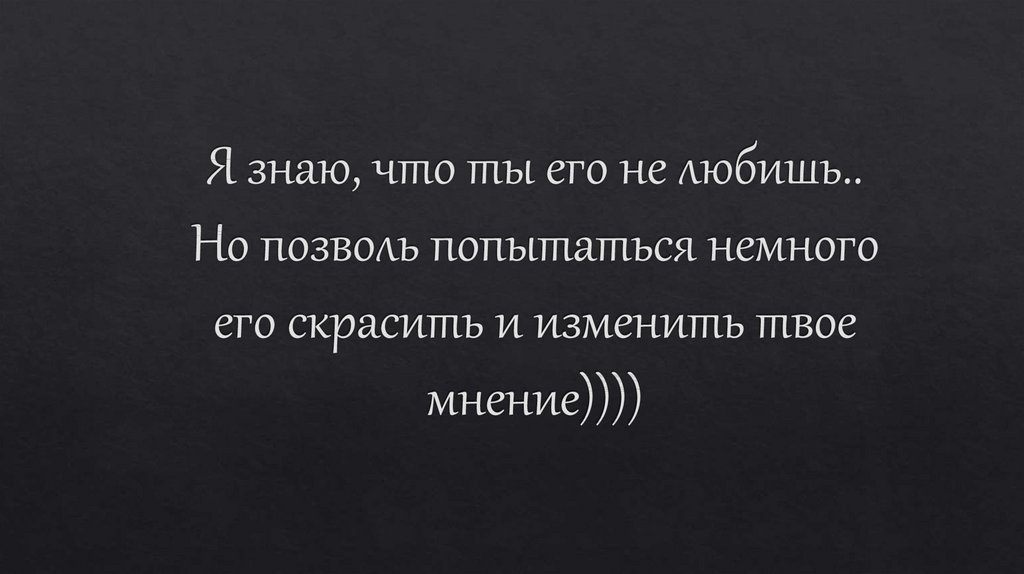 Я знаю, что ты его не любишь.. Но позволь попытаться немного его скрасить и изменить твое мнение))))