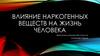 Влияние наркогенных веществ на жизнь человека