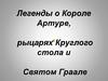 Легенды о Короле Артуре, рыцарях Круглого стола и Святом Граале