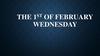 The 1st of February Wednesday