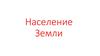 Население Земли. Карта анаморфоза «Численность населения современного мира»