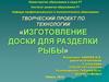 Творческий проект по технологии «Изготовление доски для разделки рыбы»