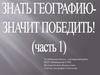 Знать географию - значит победить! (часть 1)
