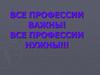 Все профессии важны. Все профессии нужны