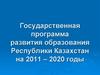 Государственная программа развития образования Республики Казахстан на 2011 – 2020 годы