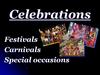 Celebrations. Festivals. Carnivals. Special occasions