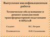 Выпускная квалификационная работа: Техническое обслуживание и ремонт комплектной трансформаторной подстанции 6-10/0,4 кВ