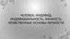 Человек. Индивид. Индивидуальность. Личность. Нравственные основы личности