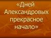 Дней Александровых прекрасное начало