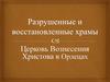 Разрушенные и восстановленные храмы. Церковь Вознесения. Христова в Орлецах