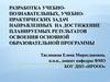 Разработка учебнопознавательных, учебнопрактических задач направленных на достижение планируемых результатов