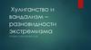 Хулиганство и вандализм – разновидности экстремизма