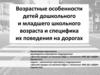 Возрастные особенности детей дошкольного и младшего школьного возраста и специфика их поведения на дорогах