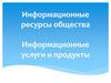 нформационные ресурсы общества Информационные услуги и продукты