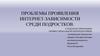 Проблемы проявления интернет-зависимости среди подростков