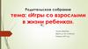 Родительское собрание. Тема: «Игры со взрослыми в жизни ребенка»