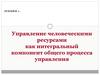 Управление человеческими ресурсами как интегральный компонент общего процесса управления