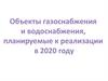 Объекты газоснабжения и водоснабжения, планируемые к реализации в 2020 году