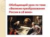 Обобщающий урок по теме «Великие преобразования России в XVIII веке»